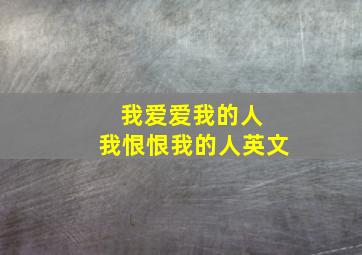 我爱爱我的人 我恨恨我的人英文